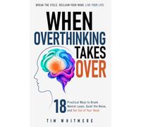 When Overthinking Takes Over: 18 Practical Ways to Break Mental Loops, Quiet the Noise, and Get Out of Your Head