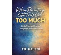 When Parenting Still Feels Like Too Much: Biblical Hope and Practical Strength for Burned-Out Parents