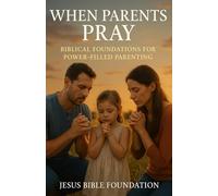 When Parents Pray: Biblical Foundations for Power-Filled Parenting: 1