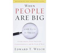 When People Are Big and God Is Small: Overcoming Peer Pressure, Codependency, and the Fear of Man