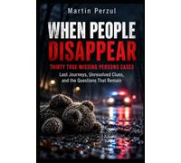 When People Disappear: Thirty True Missing Persons Cases Last Journeys, Unresolved Clues, and the Questions That Remain