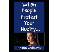 When People Protest Your Nudity…: How To React Gracefully When Other People Just Can’t Handle It!