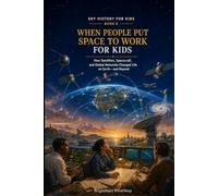 When People Put Space to Work for Kids: How Satellites, Spacecraft, and Global Networks Changed Life on Earth-and Beyond