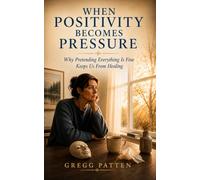 When Positivity Becomes Pressure: Why Pretending Everything Is Fine Keeps Us From Healing: 12