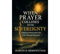 When Prayer Collides with Sovereignty: Aligning Intercession with God’s Eternal Purposes