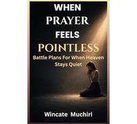 WHEN PRAYER FEELS POINTLESS: BATTLE PLAN FOR WHEN HEAVEN STAYS QUIET