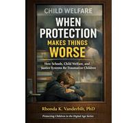 When Protection Makes Things Worse: How Schools, Child Welfare, and Justice Systems Re-Traumatize Children: 4
