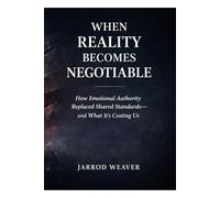 When Reality Becomes Negotiable: How Emotional Authority Replaced Shared Standards-and What It’s Costing Us