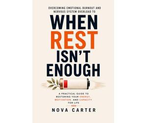 When Rest Isn't Enough: Overcoming Emotional Burnout and Nervous System Overload to Restore Your Energy, Motivation, and Capacity for Life