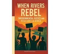 WHEN RIVERS REBEL: Environmental Justice and Resistance in Africa