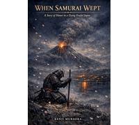 WHEN SAMURAI WEPT: A Story of Honor in a Dying Feudal Japan