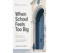 When School Feels Too Big: School Anxiety in the Primary Classroom - A Calm, Practical Handbook for Reception to Year 6