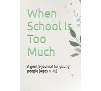When School Is Too Much: A gentle journal for young people (Ages 11-16)