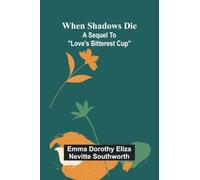 When shadows die: A sequel to "Love's Bitterest Cup"