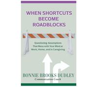 When Shortcuts Become Roadblocks: Questioning Assumptions That Mess with Your Mind at Work, Home, and in Caregiving