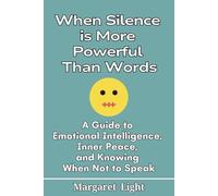 When Silence is More Powerful Than Words: A Guide to Emotional Intelligence, Inner Peace, and Knowing When Not to Speak.