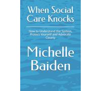 When Social Care Knocks: How to Understand the System, Protect Yourself and Advocate Clearly