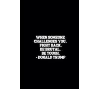 WHEN SOMEONE CHALLENGES YOU, FIGHT BACK. BE BRUTAL. BE TOUGH. - DONALD TRUMP .: Lined Notebook: 120 Pages