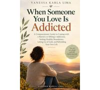 When Someone You Love Is Addicted: A Compassionate Guide to Coping with a Parent's or Sibling's Addiction, Setting Healthy Boundaries, Letting Go of Guilt, and Rebuilding Your Own Life