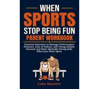 When Sports Stop Being Fun Parent Workbook: Practical Exercises to Manage Performance Pressure, Fear of Failure, and Young Athlete Burnout and Raise Mentally Strong Kids Who Love Their Sport