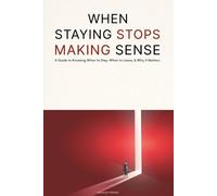 When Staying Stops Making Sense: A Guide to Knowing When to Stay, When to Leave, & Why it Matters