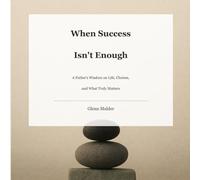 When Success Isn't Enough: A Father's Wisdom on Life, Choices and What Truly Matters
