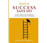 When Success Says No: When Plans Fail, Resilience Becomes the Greatest Advantage