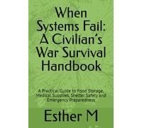 When Systems Fail: A Civilian’s War Survival Handbook: A Practical Guide to Food Storage, Medical Supplies, Shelter Safety and Emergency Preparedness