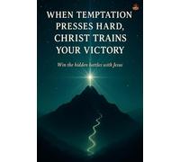 When Temptation Presses Hard, Christ Trains Your Victory: Prayer strategies, Holy Spirit power, deliverance, and disciplined faith for purity, purpose, and lasting freedom