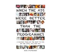 When The Ads Were Better Than The Programmes: A Guided Tour of the Best TV Ads of the 1970s, ’80s and ’90s