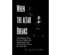WHEN THE ALTAR BREAKS: What Happens When Devotion Collides with Disappointment and How God Meets You on the Other Side