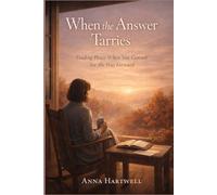 When the Answer Tarries: Trusting God in Seasons of Waiting, Silence, and Delayed Prayer
