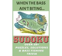 "WHEN THE BASS AIN'T BITING"... OVER 50+ SUDOKU PUZZLES, SOLUTIONS, AND BASS FISHING TRIVIA: EASY-MEDIUM-HARD PUZZLES PLUS BONUS TRIVIA FACTS, ... QUOTES ON EACH PAGE FOR ADULTS, TEENS, KIDS