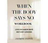When the Body Says No Workbook: Lock in Gabor Mate MD'S Key Lessons