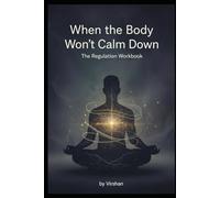 When the Body Won’t Calm Down - The Regulation Workbook: A practical guide to rebuilding nervous system safety
