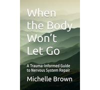 When the Body Won’t Let Go: A Trauma-Informed Guide to Nervous System Repair: 2