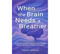 When the Brain Needs a Breather: A Mindful Guide to Using AI and ChatGPT Without Burnout or Digital Overwhelm