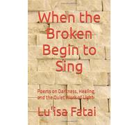 When the Broken Begin to Sing: Poems on Darkness, Healing, and the Quiet Work of Light