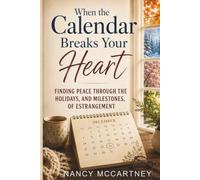 When the Calendar Breaks Your Heart: Finding Peace Through the Holidays, Birthdays, and Milestones of Estrangement