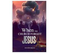 When the Church Forgot Jesus: A Prophetic Call to Return to Christ in a Church Gone Astray
