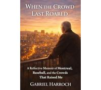 When the Crowd Last Roared: A Reflective Memoir of Montreal, Baseball, and the Crowds That Raised Me
