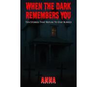 When The Dark Remembers You: Ten Stories That Refuse To Stay Buried