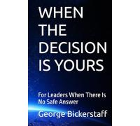 WHEN THE DECISION IS YOURS: For Leaders When There Is No Safe Answer