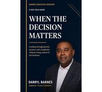 When the Decision Matters: A CEO Field Guide to Leading Through Growth, Pressure and Complexity Without Losing Control of the Business