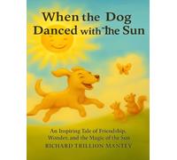When the Dog Danced with the Sun: An Inspiring Tale of Friendship, Wonder, and the Magic of the Sun