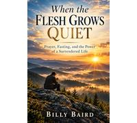 When the Flesh Grows Quiet: Prayer, Fasting, and the Power of a Surrendered Life