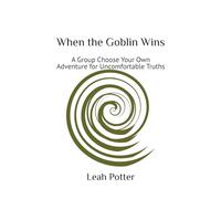 When the Goblin Wins: A Group Choose Your Own Adventure for Uncomfortable Truths: 3