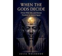 When the Gods Decide Divine Will, Fate, and Human Freedom in Ancient Egypt