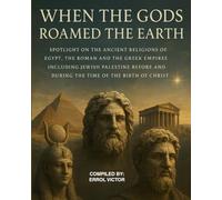 When the gods roamed the earth: Spotlight on the Ancient Religions of Egypt, the Roman and Greek Empires, including Jewish Palestine, before and during the birth of Christ