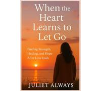WHEN THE HEART LEARNS TO LET GO: Finding Strength, Healing, and Hope After Love Ends